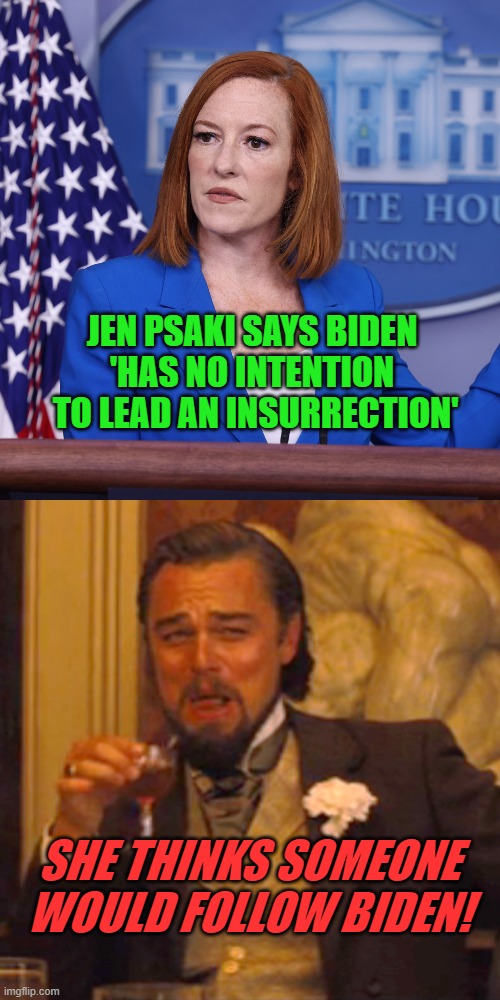 Joe Biden, Leader | JEN PSAKI SAYS BIDEN 
'HAS NO INTENTION 
TO LEAD AN INSURRECTION'; SHE THINKS SOMEONE WOULD FOLLOW BIDEN! | image tagged in memes,laughing leo,psaki,now thats funny right there | made w/ Imgflip meme maker