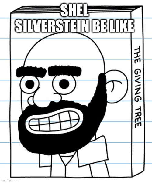 shel silverstein be like | SHEL SILVERSTEIN BE LIKE | image tagged in funny | made w/ Imgflip meme maker