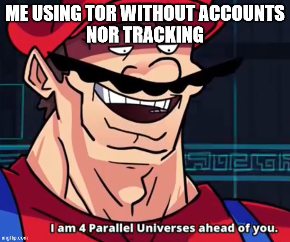 I Am 4 Parallel Universes Ahead Of You | ME USING TOR WITHOUT ACCOUNTS
NOR TRACKING | image tagged in i am 4 parallel universes ahead of you | made w/ Imgflip meme maker
