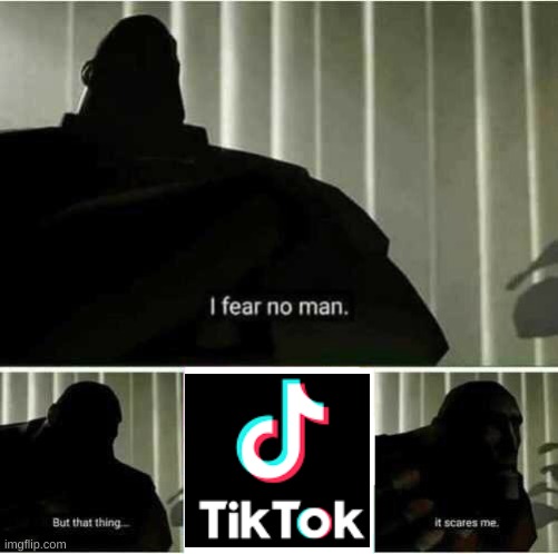 Tiktok scary | image tagged in i fear no man | made w/ Imgflip meme maker