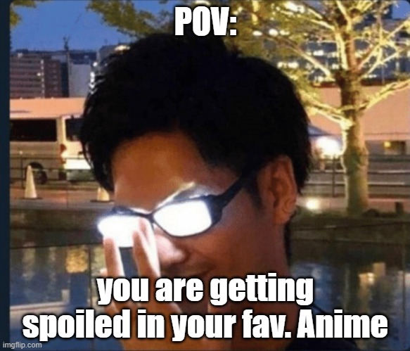 Getting spoiled | POV:; you are getting spoiled in your fav. Anime | image tagged in anime glasses | made w/ Imgflip meme maker