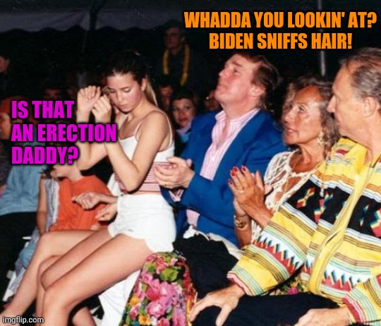 Donald Trump Ivanka lap dance | IS THAT AN ERECTION DADDY? WHADDA YOU LOOKIN' AT?
BIDEN SNIFFS HAIR! | image tagged in donald trump ivanka lap dance | made w/ Imgflip meme maker