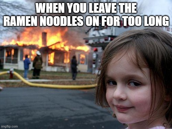 Death | WHEN YOU LEAVE THE RAMEN NOODLES ON FOR TOO LONG | image tagged in memes,disaster girl | made w/ Imgflip meme maker