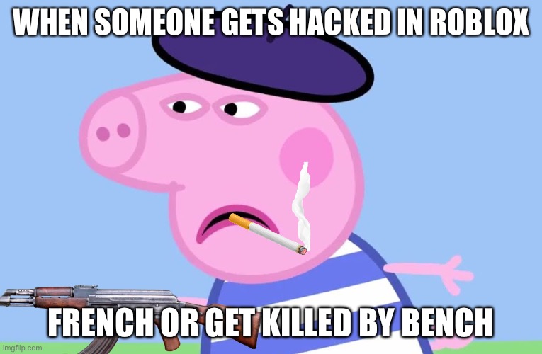 WHEN SOMEONE GETS HACKED IN ROBLOX; FRENCH OR GET KILLED BY BENCH | made w/ Imgflip meme maker