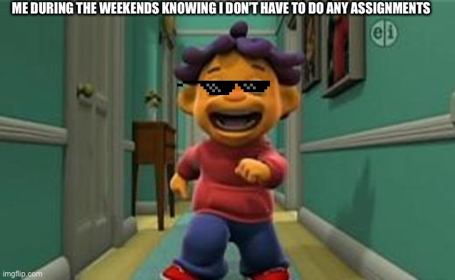 Sid The Science Kid - Sid's Amazing Lungs | ME DURING THE WEEKENDS KNOWING I DON’T HAVE TO DO ANY ASSIGNMENTS | image tagged in sid the science kid - sid's amazing lungs | made w/ Imgflip meme maker