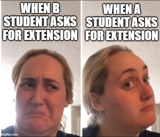 extension student | WHEN B STUDENT ASKS FOR EXTENSION; WHEN A STUDENT ASKS FOR EXTENSION | image tagged in kombucha girl | made w/ Imgflip meme maker