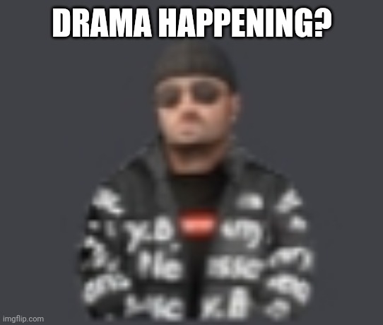 terrorist drip | DRAMA HAPPENING? | image tagged in terrorist drip | made w/ Imgflip meme maker