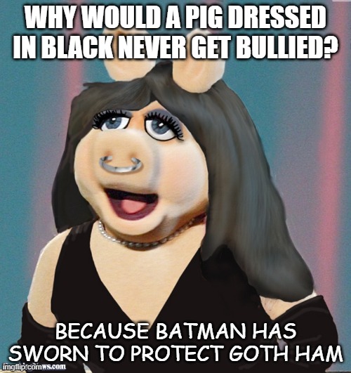 Daily Bad Dad Joke 10/15/2021 | WHY WOULD A PIG DRESSED IN BLACK NEVER GET BULLIED? BECAUSE BATMAN HAS SWORN TO PROTECT GOTH HAM | image tagged in goth miss piggy | made w/ Imgflip meme maker