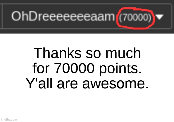 Meant to do this at 69420, but forgot :\ | Thanks so much for 70000 points. Y'all are awesome. | image tagged in blank white template | made w/ Imgflip meme maker