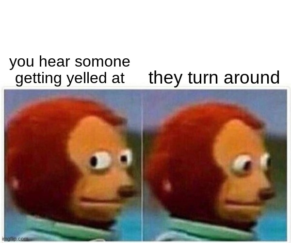 Monkey Puppet | you hear somone getting yelled at; they turn around | image tagged in memes,monkey puppet | made w/ Imgflip meme maker