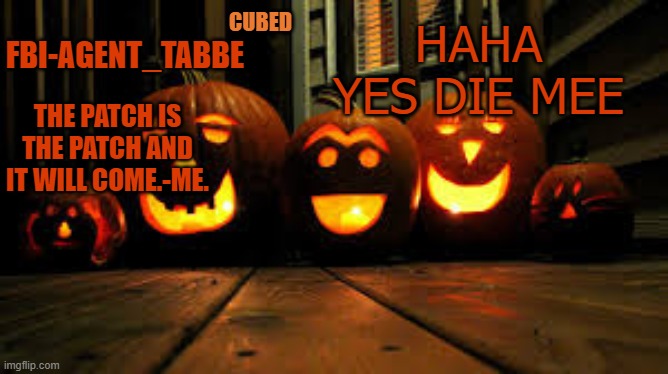 AAAAAAAAAAAAAAAAAAAAAAAAAAAAAAAAAAAAAAAAAAAAAAAAAAAA | HAHA YES DIE MEE | image tagged in my pumpkin temp | made w/ Imgflip meme maker