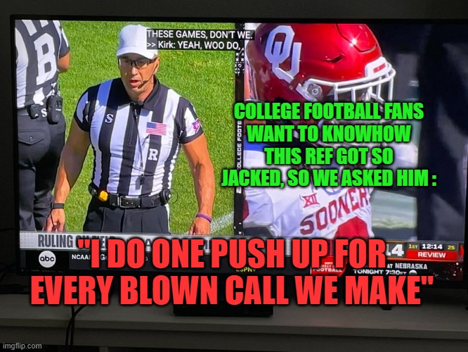 Blown Calls | COLLEGE FOOTBALL FANS 
WANT TO KNOWHOW THIS REF GOT SO JACKED, SO WE ASKED HIM :; "I DO ONE PUSH UP FOR EVERY BLOWN CALL WE MAKE" | image tagged in i do one push-up,sports | made w/ Imgflip meme maker