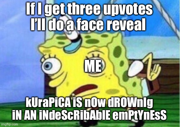 Spoongbob | If I get three upvotes I’ll do a face reveal; ME; kUraPiCA iS nOw dROWnIg iN AN iNdeScRibAblE emPtYnEsS | image tagged in memes,mocking spongebob | made w/ Imgflip meme maker