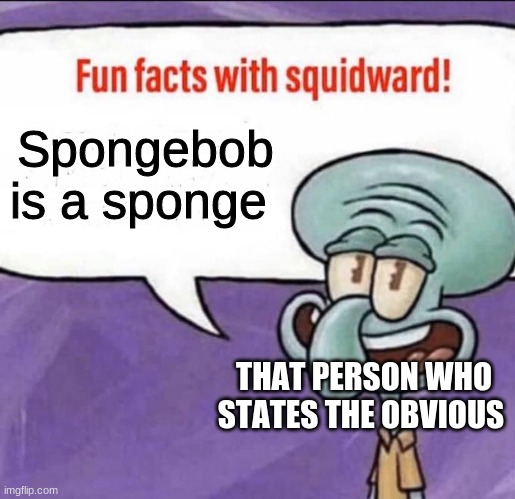 Fun Facts with Squidward | Spongebob is a sponge; THAT PERSON WHO STATES THE OBVIOUS | image tagged in fun facts with squidward | made w/ Imgflip meme maker