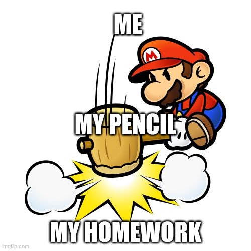 Mario Hammer Smash |  ME; MY PENCIL; MY HOMEWORK | image tagged in memes,mario hammer smash | made w/ Imgflip meme maker