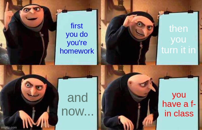 Gru's Plan | first you do you're homework; then you turn it in; and now... you have a f- in class | image tagged in memes,gru's plan | made w/ Imgflip meme maker