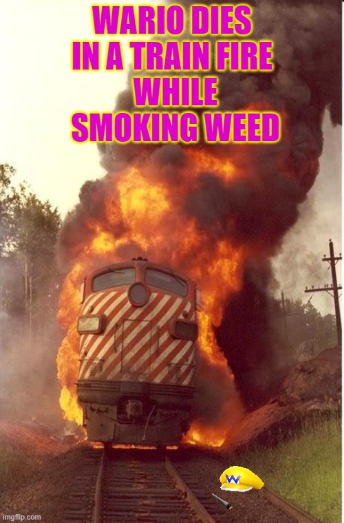 wario dies in a train fire while smoking weed | WARIO DIES IN A TRAIN FIRE; WHILE SMOKING WEED | image tagged in train fire,wario,smoking weed | made w/ Imgflip meme maker