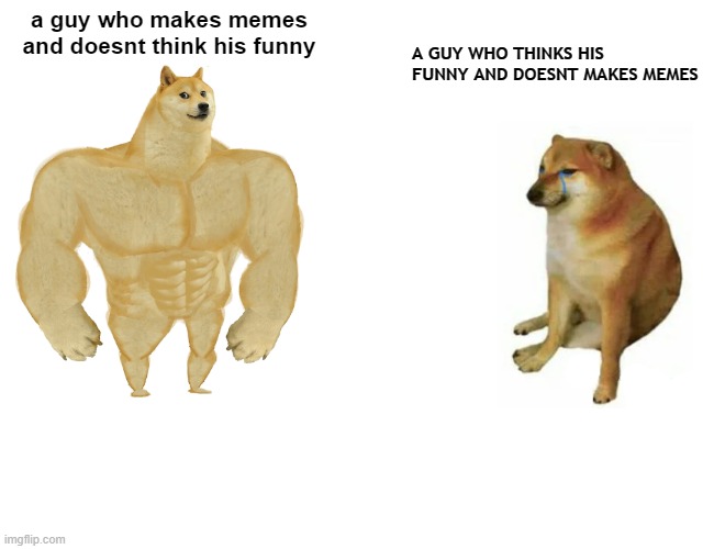 Buff Doge vs. Cheems Meme | a guy who makes memes and doesnt think his funny A GUY WHO THINKS HIS FUNNY AND DOESNT MAKES MEMES | image tagged in memes,buff doge vs cheems | made w/ Imgflip meme maker