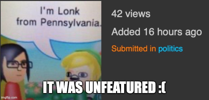 IT WAS UNFEATURED :( | made w/ Imgflip meme maker