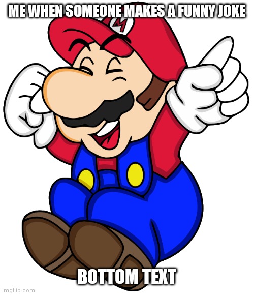 E | ME WHEN SOMEONE MAKES A FUNNY JOKE; BOTTOM TEXT | image tagged in mario laughing | made w/ Imgflip meme maker