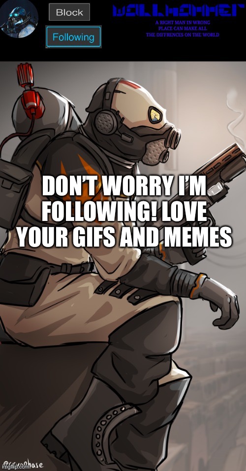 I’m following Wallhammer don’t you worry | DON’T WORRY I’M FOLLOWING! LOVE YOUR GIFS AND MEMES | image tagged in wallhamer,following,all,bored,post for points | made w/ Imgflip meme maker
