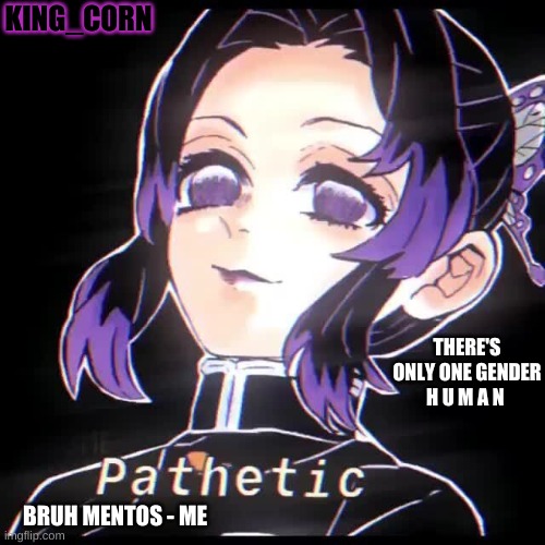 KING_CORN; THERE'S ONLY ONE GENDER

H U M A N; BRUH MENTOS - ME | made w/ Imgflip meme maker