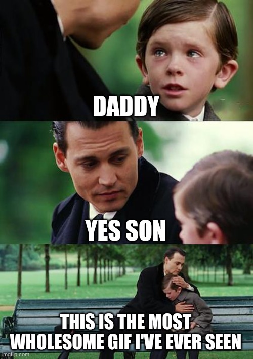 Finding Neverland Meme | DADDY YES SON THIS IS THE MOST WHOLESOME GIF I'VE EVER SEEN | image tagged in memes,finding neverland | made w/ Imgflip meme maker