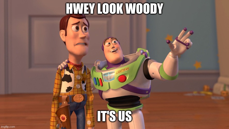 x x everywhere | HWEY LOOK WOODY IT'S US | image tagged in x x everywhere | made w/ Imgflip meme maker