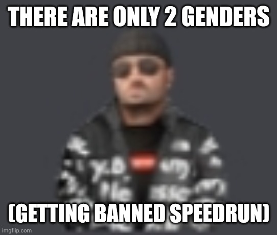 terrorist drip | THERE ARE ONLY 2 GENDERS; (GETTING BANNED SPEEDRUN) | image tagged in terrorist drip | made w/ Imgflip meme maker