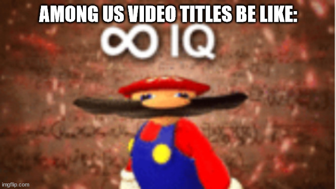 idk what to name this meme. | AMONG US VIDEO TITLES BE LIKE: | image tagged in infinite iq | made w/ Imgflip meme maker