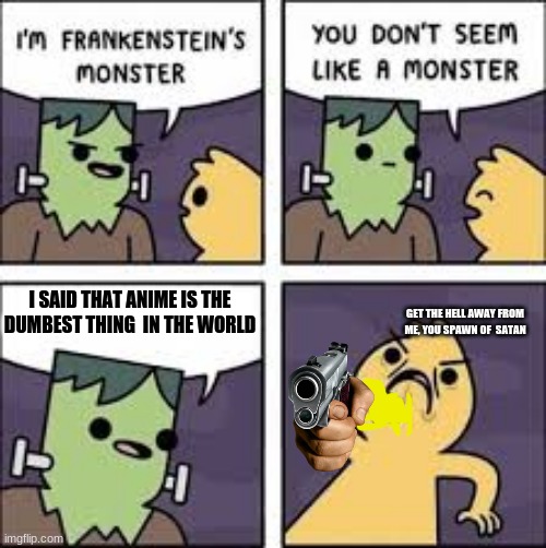 Monster Comic | I SAID THAT ANIME IS THE DUMBEST THING  IN THE WORLD; GET THE HELL AWAY FROM ME, YOU SPAWN OF  SATAN | image tagged in monster comic | made w/ Imgflip meme maker