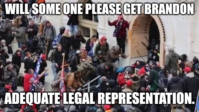 MAGA riot | WILL SOME ONE PLEASE GET BRANDON; ADEQUATE LEGAL REPRESENTATION. | image tagged in maga riot | made w/ Imgflip meme maker