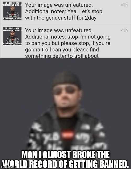 MAN I ALMOST BROKE THE WORLD RECORD OF GETTING BANNED. | image tagged in terrorist drip | made w/ Imgflip meme maker