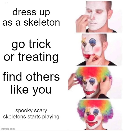 Halloween meme | dress up as a skeleton; go trick or treating; find others like you; spooky scary skeletons starts playing | image tagged in memes,clown applying makeup | made w/ Imgflip meme maker