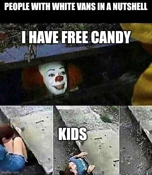 IT Clown Sewers | PEOPLE WITH WHITE VANS IN A NUTSHELL; I HAVE FREE CANDY; KIDS | image tagged in it clown sewers | made w/ Imgflip meme maker
