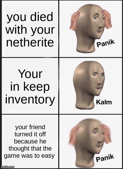 true story lol | you died with your netherite; Your in keep inventory; your friend turned it off because he thought that the game was to easy | image tagged in memes,panik kalm panik | made w/ Imgflip meme maker