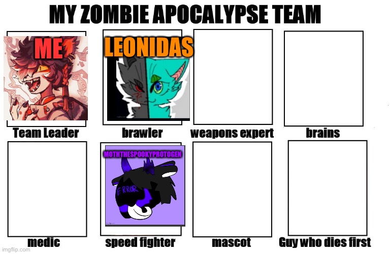 Almost done | ME; LEONIDAS; MOTHTHESPOOKYPROTOGEN | image tagged in my zombie apocalypse team | made w/ Imgflip meme maker