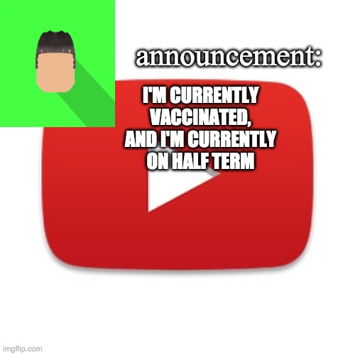 Kyrian247 announcement | I'M CURRENTLY VACCINATED, AND I'M CURRENTLY ON HALF TERM | image tagged in kyrian247 announcement | made w/ Imgflip meme maker