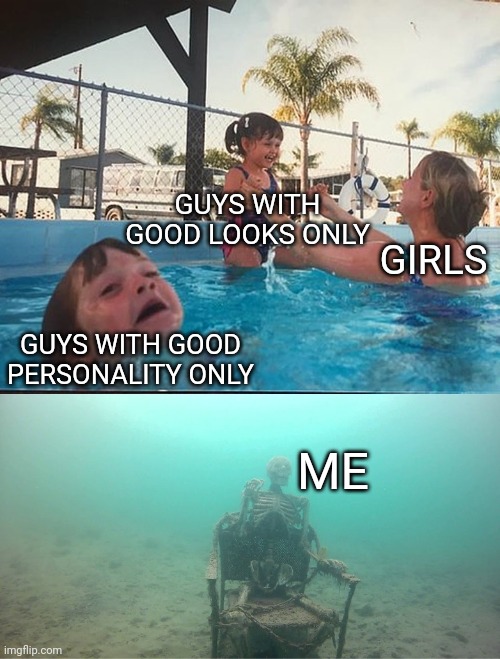 looks Vs personality Vs me |  GUYS WITH GOOD LOOKS ONLY; GIRLS; GUYS WITH GOOD PERSONALITY ONLY; ME | image tagged in mother ignoring kid drowning in a pool,girls,looks,personality,me,single | made w/ Imgflip meme maker
