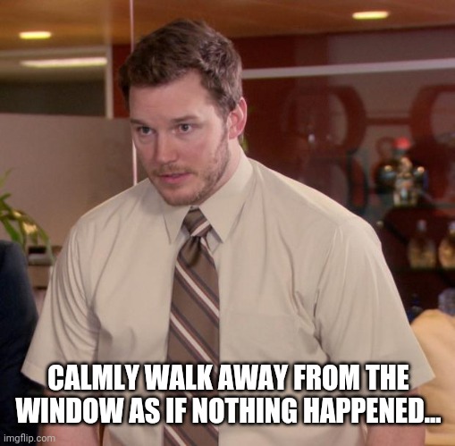 Afraid To Ask Andy Meme | CALMLY WALK AWAY FROM THE WINDOW AS IF NOTHING HAPPENED... | image tagged in memes,afraid to ask andy | made w/ Imgflip meme maker