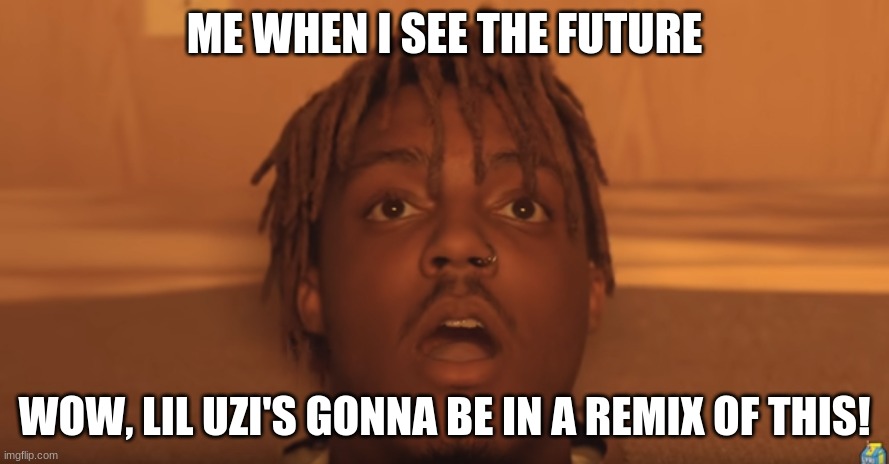 The Future |  ME WHEN I SEE THE FUTURE; WOW, LIL UZI'S GONNA BE IN A REMIX OF THIS! | image tagged in shocked juice wrld,lil uzi vert,juice wrld,999 | made w/ Imgflip meme maker