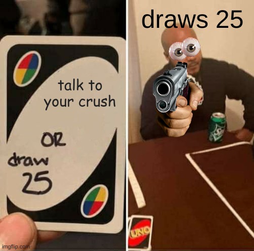 Haha Funny meme | draws 25; talk to your crush | image tagged in memes,uno draw 25 cards | made w/ Imgflip meme maker