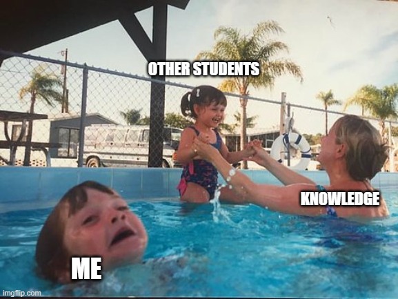 drowning kid in the pool | OTHER STUDENTS; KNOWLEDGE; ME | image tagged in drowning kid in the pool | made w/ Imgflip meme maker