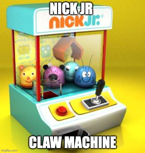 Nick Jr Claw Machine |  NICK JR; CLAW MACHINE | image tagged in nick jr | made w/ Imgflip meme maker