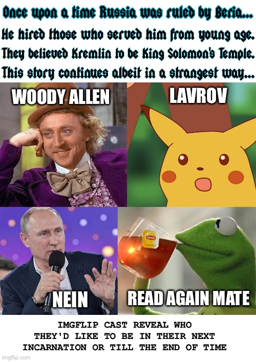 Later on, "Vladimir" admitted that he aspired to be his Soviet self | LAVROV; WOODY ALLEN; IMGFLIP CAST REVEAL WHO THEY'D LIKE TO BE IN THEIR NEXT INCARNATION OR TILL THE END OF TIME; READ AGAIN MATE; NEIN | image tagged in once upon a time putin beria imgflip characters,vladimir putin,meanwhile on imgflip,surprised pikachu,russia,germany | made w/ Imgflip meme maker