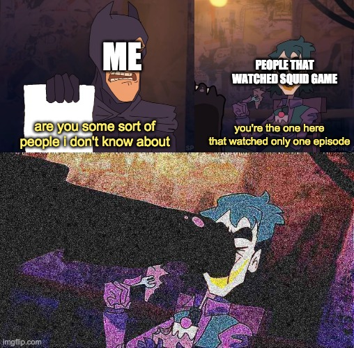 It's a meme Batman | ME; PEOPLE THAT WATCHED SQUID GAME; are you some sort of people i don't know about; you're the one here that watched only one episode | image tagged in it's a meme batman | made w/ Imgflip meme maker