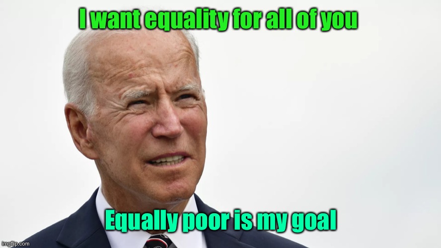 Biden squint | I want equality for all of you Equally poor is my goal | image tagged in biden squint | made w/ Imgflip meme maker