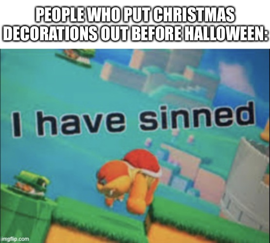 That is psychopath behavior |  PEOPLE WHO PUT CHRISTMAS DECORATIONS OUT BEFORE HALLOWEEN: | image tagged in i have sinned | made w/ Imgflip meme maker