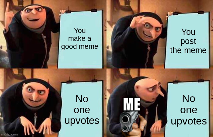 The truth with gru | You make a good meme; You post the meme; No one upvotes; No one upvotes; ME | image tagged in memes,gru's plan,imgflip,true | made w/ Imgflip meme maker