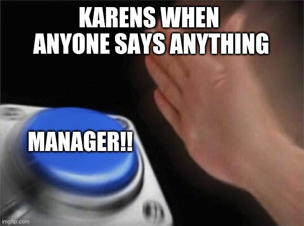 Blank Nut Button Meme | KARENS WHEN 
ANYONE SAYS ANYTHING; MANAGER!! | image tagged in memes,blank nut button | made w/ Imgflip meme maker